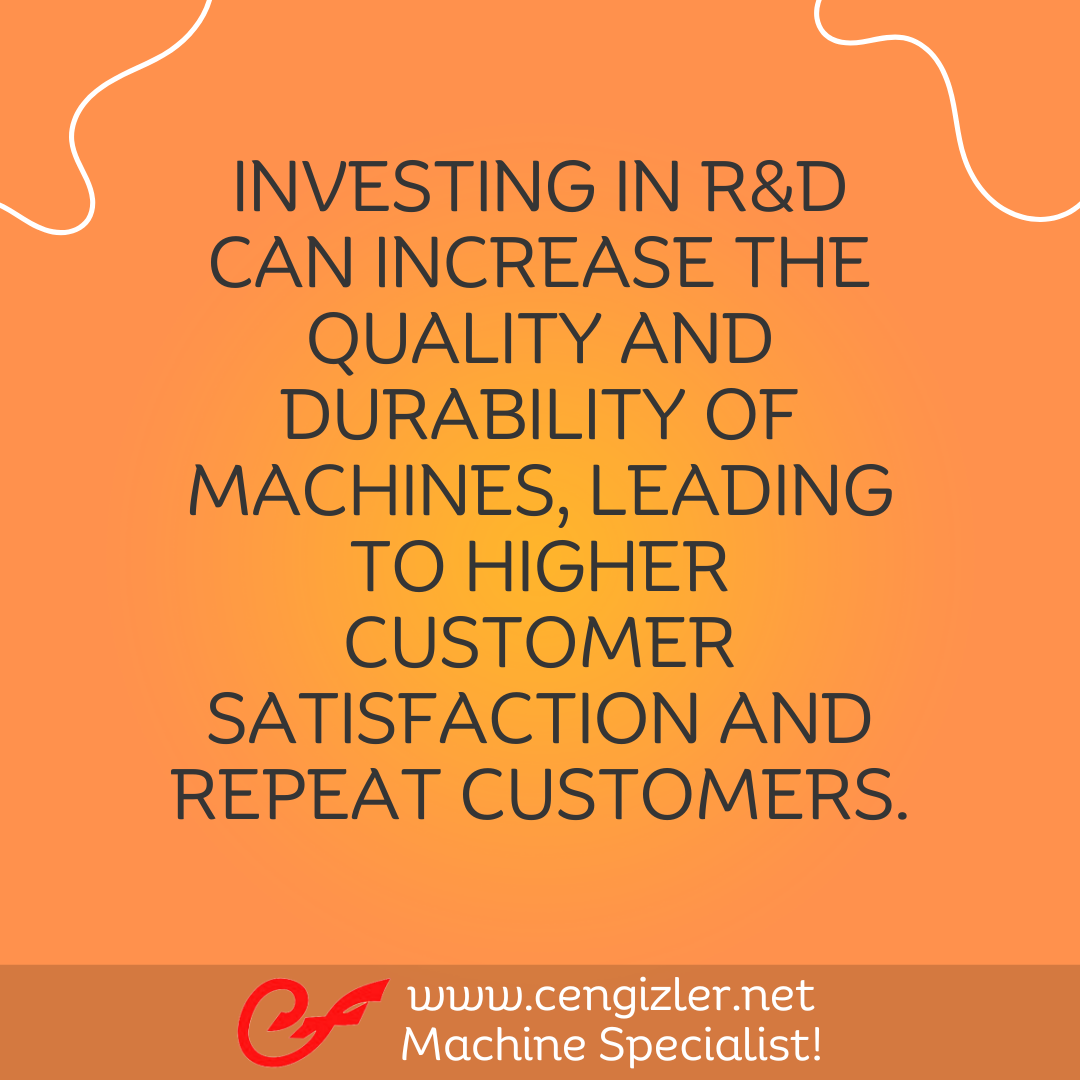 4 Investing in R&D can increase the quality and durability of machines, leading to higher customer satisfaction and repeat customers.